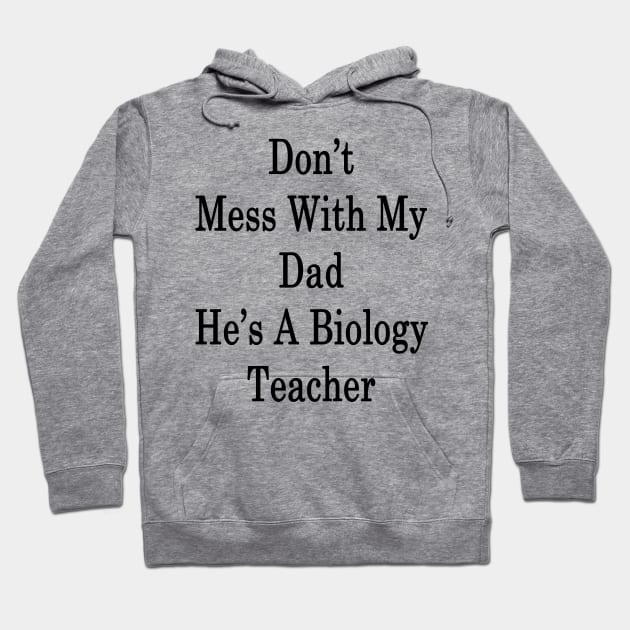 Don't Mess With My Dad He's A Biology Teacher Hoodie by supernova23